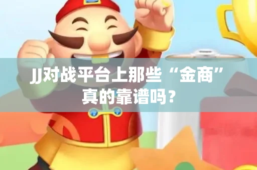 JJ对战平台上那些“金商”真的靠谱吗？